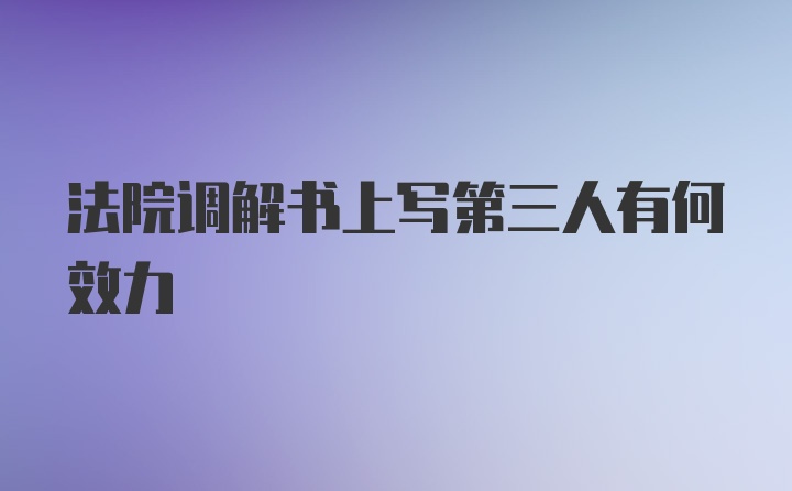 法院调解书上写第三人有何效力