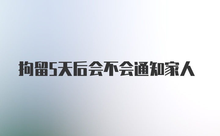 拘留5天后会不会通知家人