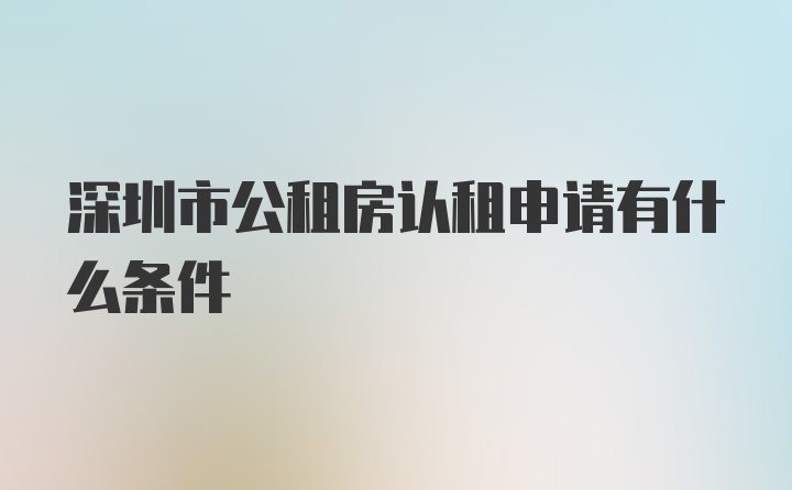 深圳市公租房认租申请有什么条件