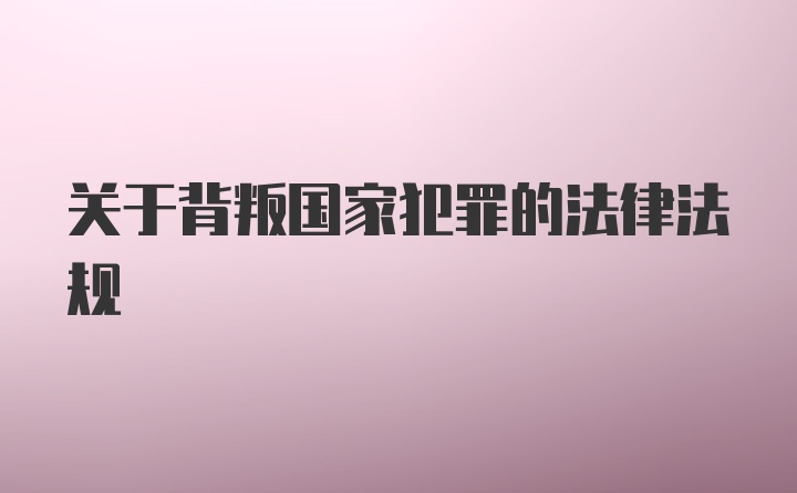 关于背叛国家犯罪的法律法规