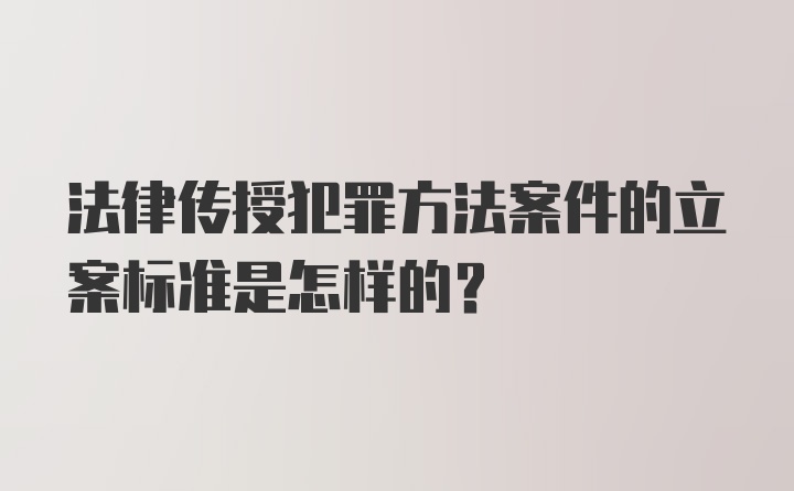 法律传授犯罪方法案件的立案标准是怎样的？