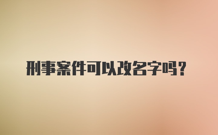 刑事案件可以改名字吗？