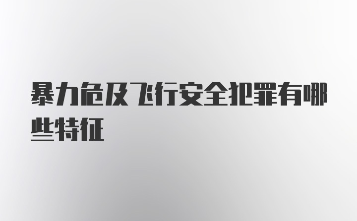 暴力危及飞行安全犯罪有哪些特征