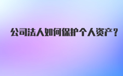 公司法人如何保护个人资产？