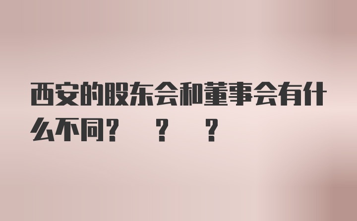 西安的股东会和董事会有什么不同? ? ?