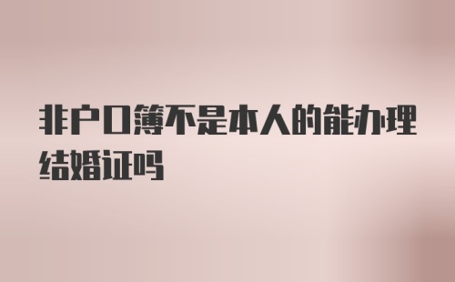 非户口簿不是本人的能办理结婚证吗