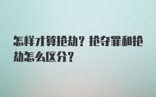 怎样才算抢劫？抢夺罪和抢劫怎么区分？