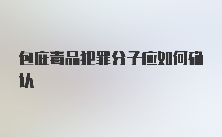 包庇毒品犯罪分子应如何确认