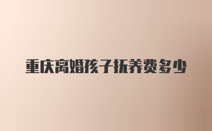 重庆离婚孩子抚养费多少