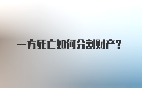 一方死亡如何分割财产？