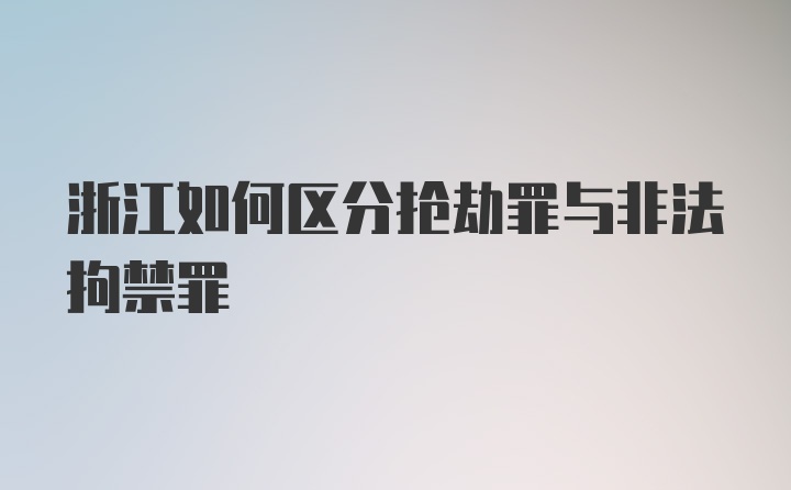 浙江如何区分抢劫罪与非法拘禁罪