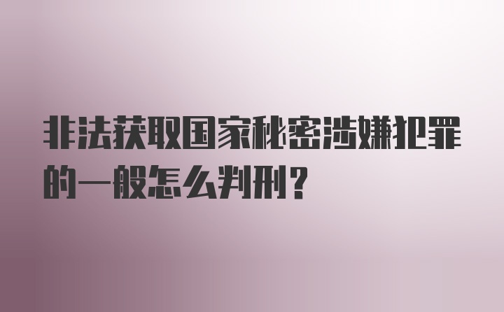 非法获取国家秘密涉嫌犯罪的一般怎么判刑?