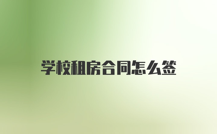 学校租房合同怎么签