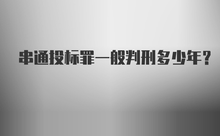 串通投标罪一般判刑多少年？