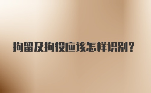 拘留及拘役应该怎样识别？