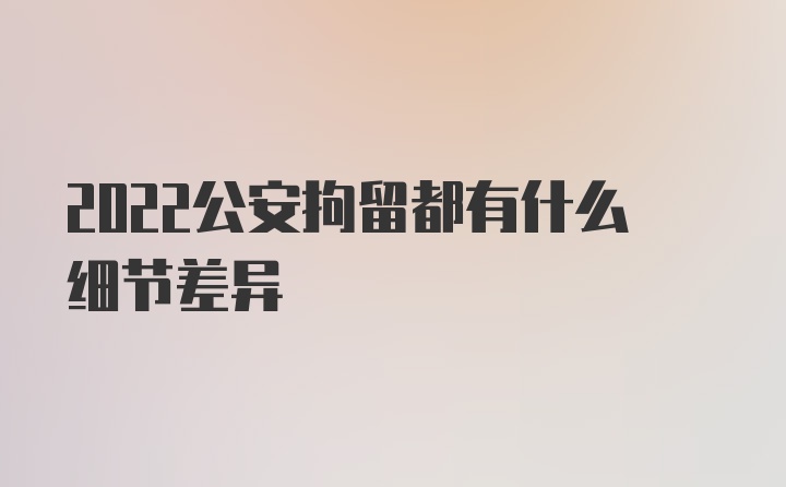 2022公安拘留都有什么细节差异