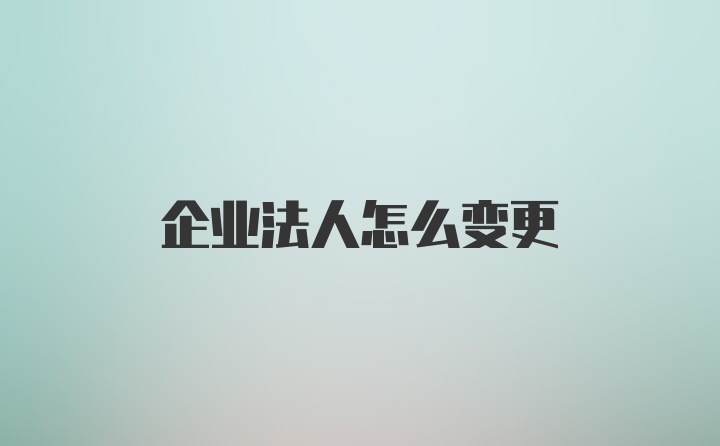 企业法人怎么变更