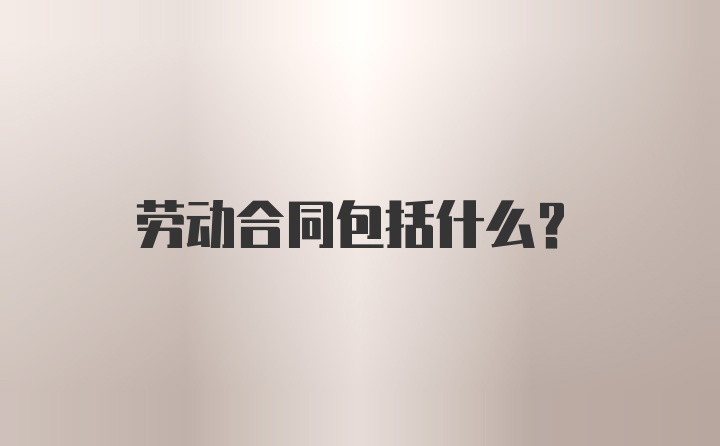 劳动合同包括什么？