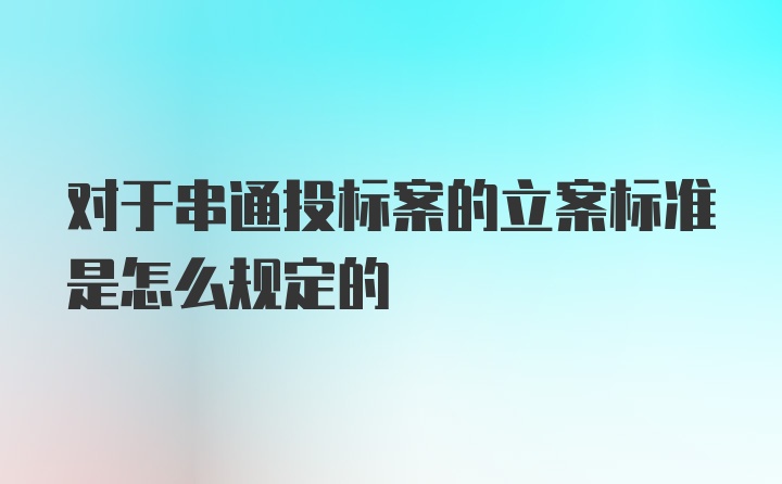 对于串通投标案的立案标准是怎么规定的