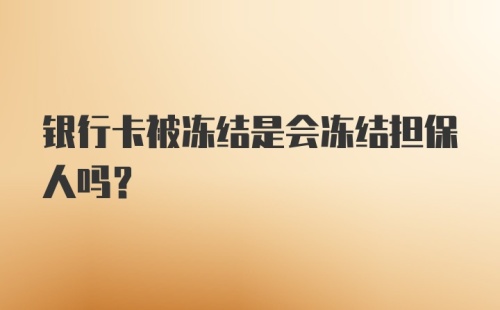 银行卡被冻结是会冻结担保人吗？