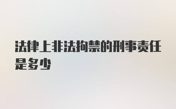 法律上非法拘禁的刑事责任是多少