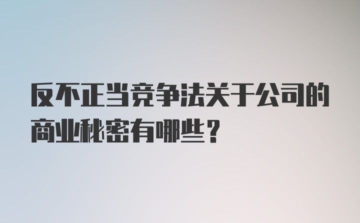 反不正当竞争法关于公司的商业秘密有哪些？