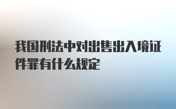 我国刑法中对出售出入境证件罪有什么规定