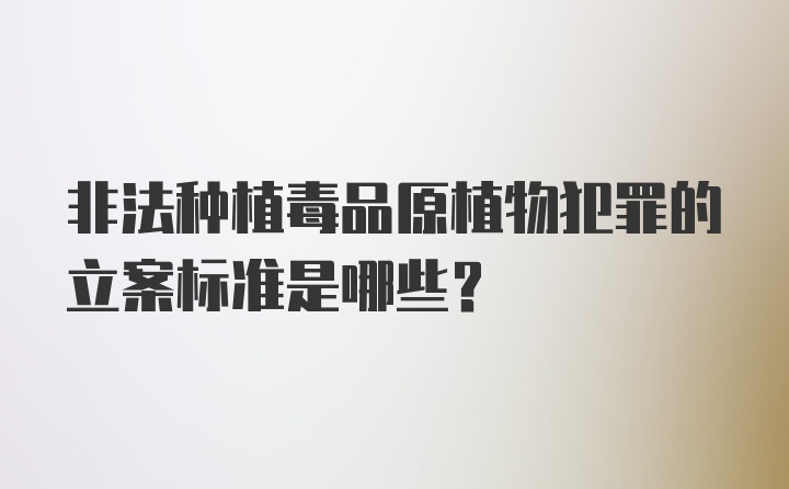 非法种植毒品原植物犯罪的立案标准是哪些？