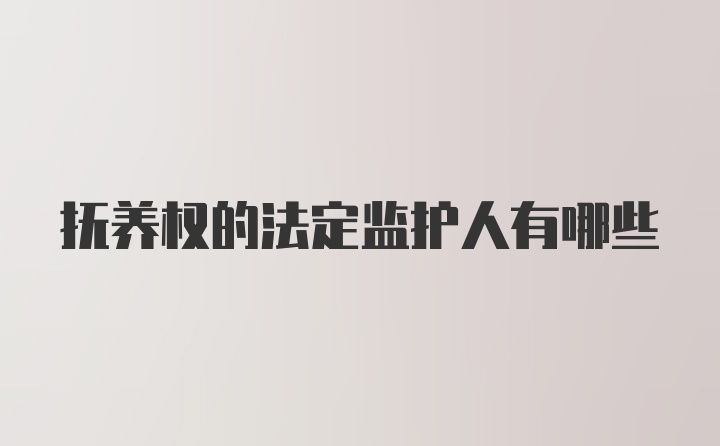 抚养权的法定监护人有哪些