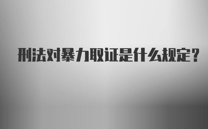 刑法对暴力取证是什么规定?