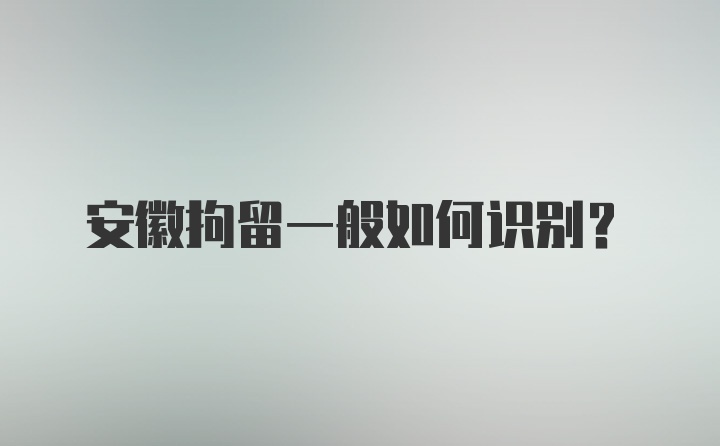 安徽拘留一般如何识别？