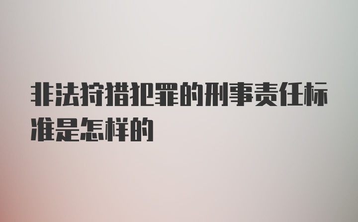 非法狩猎犯罪的刑事责任标准是怎样的