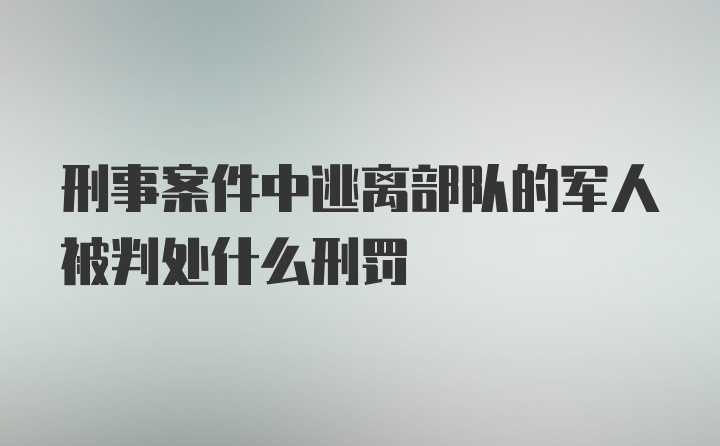 刑事案件中逃离部队的军人被判处什么刑罚