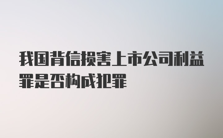 我国背信损害上市公司利益罪是否构成犯罪