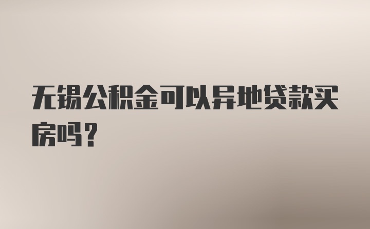 无锡公积金可以异地贷款买房吗？