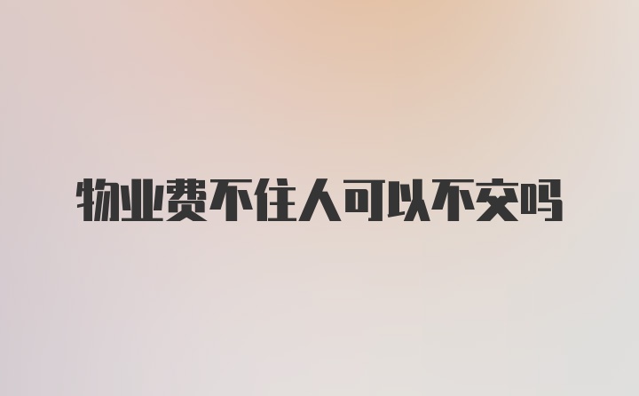 物业费不住人可以不交吗