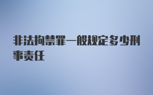 非法拘禁罪一般规定多少刑事责任