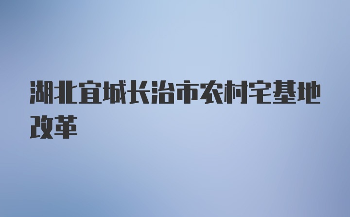 湖北宜城长治市农村宅基地改革