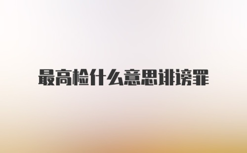 最高检什么意思诽谤罪