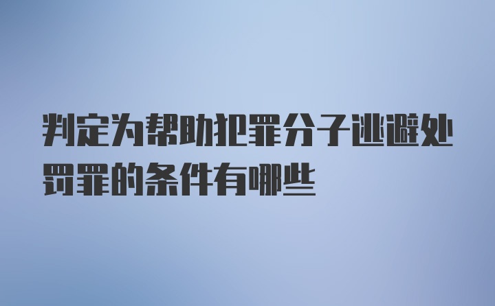 判定为帮助犯罪分子逃避处罚罪的条件有哪些