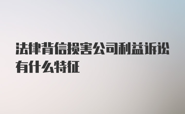 法律背信损害公司利益诉讼有什么特征