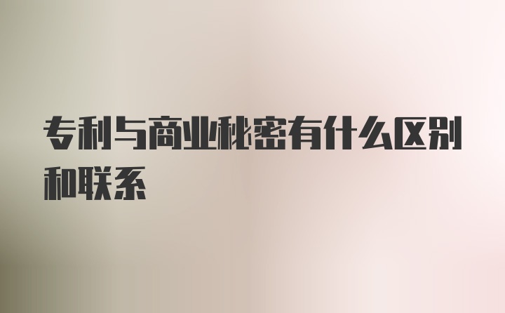 专利与商业秘密有什么区别和联系