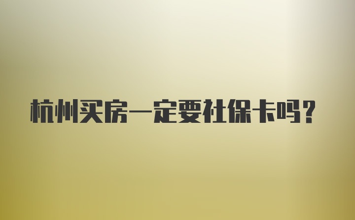 杭州买房一定要社保卡吗？