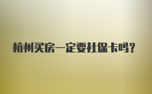 杭州买房一定要社保卡吗？