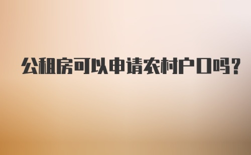 公租房可以申请农村户口吗？