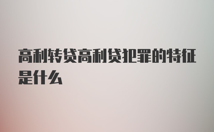 高利转贷高利贷犯罪的特征是什么