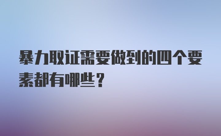 暴力取证需要做到的四个要素都有哪些？