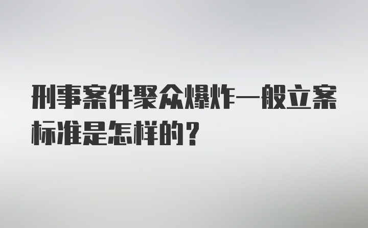 刑事案件聚众爆炸一般立案标准是怎样的？