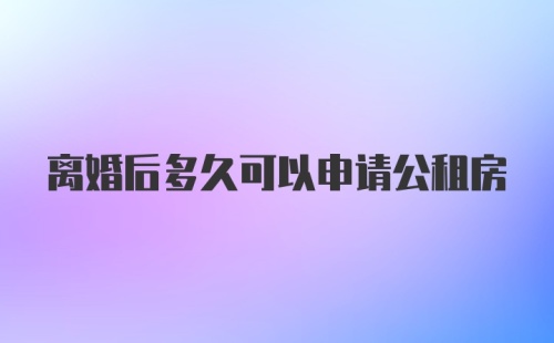 离婚后多久可以申请公租房