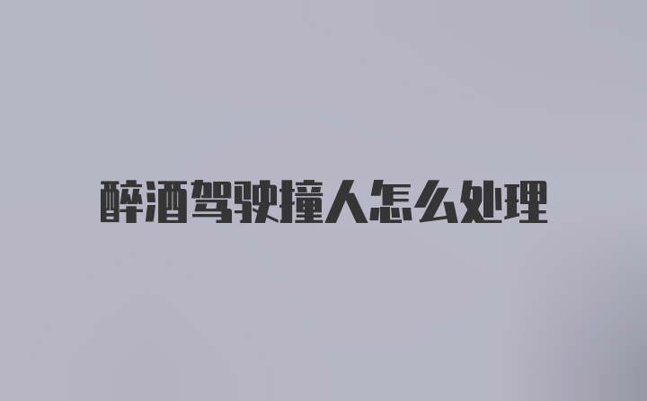 醉酒驾驶撞人怎么处理